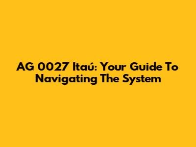 AG 0027 Itaú: Your Guide To Navigating The System
