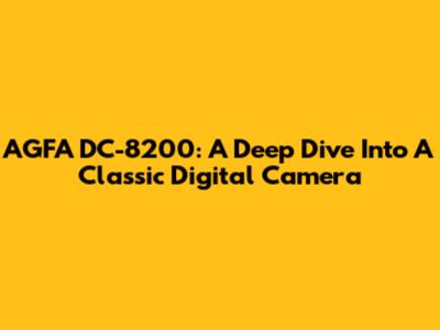AGFA DC-8200: A Deep Dive Into A Classic Digital Camera