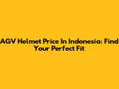 AGV Helmet Price In Indonesia: Find Your Perfect Fit