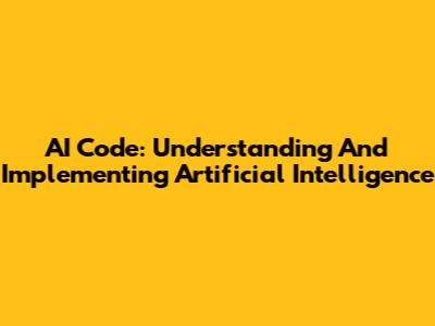 AI Code: Understanding And Implementing Artificial Intelligence