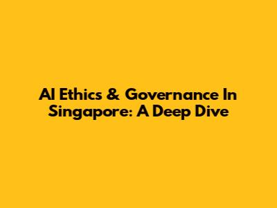 AI Ethics & Governance In Singapore: A Deep Dive