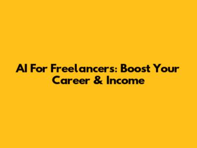 AI For Freelancers: Boost Your Career & Income