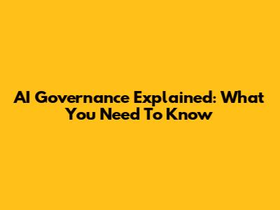 AI Governance Explained: What You Need To Know