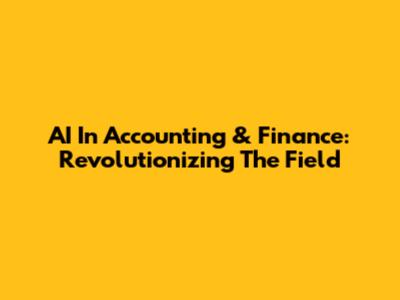 AI In Accounting & Finance: Revolutionizing The Field