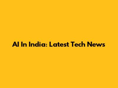 AI In India: Latest Tech News