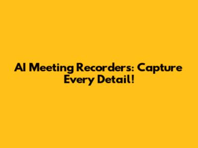 AI Meeting Recorders: Capture Every Detail!