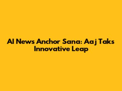 AI News Anchor Sana: Aaj Tak's Innovative Leap