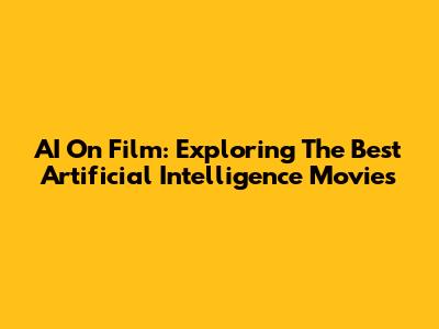 AI On Film: Exploring The Best Artificial Intelligence Movies