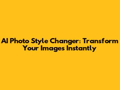 AI Photo Style Changer: Transform Your Images Instantly