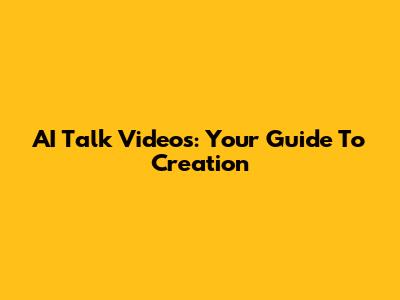 AI Talk Videos: Your Guide To Creation