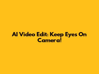AI Video Edit: Keep Eyes On Camera!