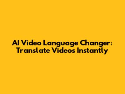 AI Video Language Changer: Translate Videos Instantly