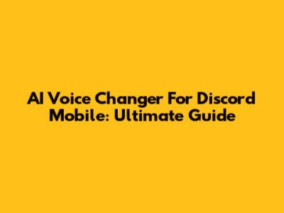 AI Voice Changer For Discord Mobile: Ultimate Guide