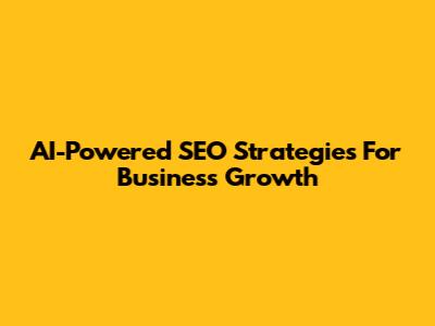 AI-Powered SEO Strategies For Business Growth