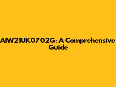 AIW21UK0702G: A Comprehensive Guide