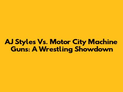 AJ Styles Vs. Motor City Machine Guns: A Wrestling Showdown