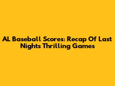 AL Baseball Scores: Recap Of Last Night's Thrilling Games