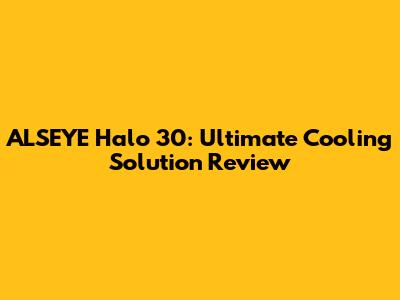 ALSEYE Halo 30: Ultimate Cooling Solution Review