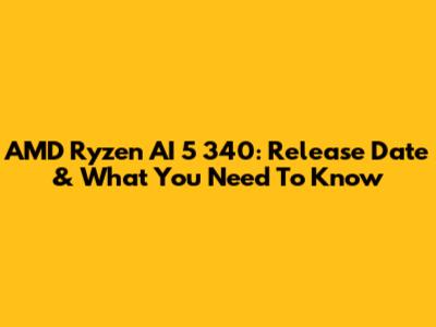 AMD Ryzen AI 5 340: Release Date & What You Need To Know