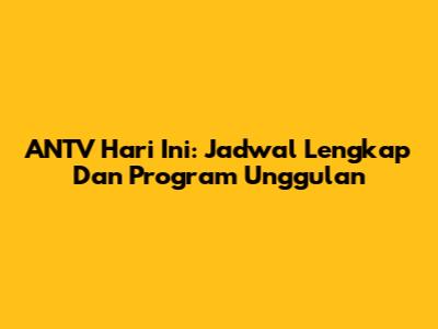 ANTV Hari Ini: Jadwal Lengkap Dan Program Unggulan