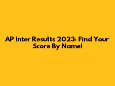 AP Inter Results 2023: Find Your Score By Name!