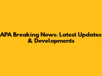 APA Breaking News: Latest Updates & Developments