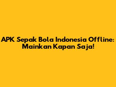APK Sepak Bola Indonesia Offline: Mainkan Kapan Saja!
