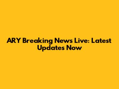 ARY Breaking News Live: Latest Updates Now