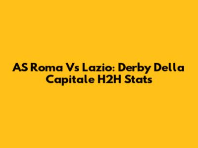AS Roma Vs Lazio: Derby Della Capitale H2H Stats