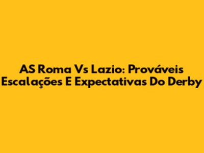 AS Roma Vs Lazio: Prováveis Escalações E Expectativas Do Derby