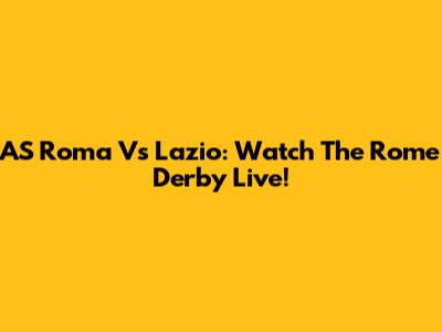 AS Roma Vs Lazio: Watch The Rome Derby Live!