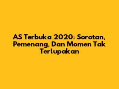 AS Terbuka 2020: Sorotan, Pemenang, Dan Momen Tak Terlupakan