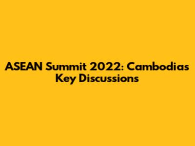 ASEAN Summit 2022: Cambodia's Key Discussions