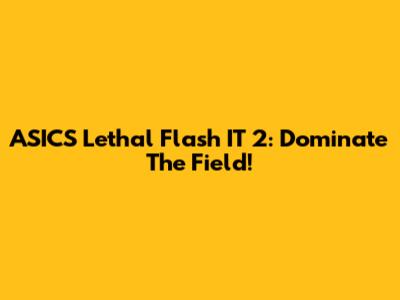 ASICS Lethal Flash IT 2: Dominate The Field!