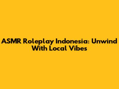 ASMR Roleplay Indonesia: Unwind With Local Vibes