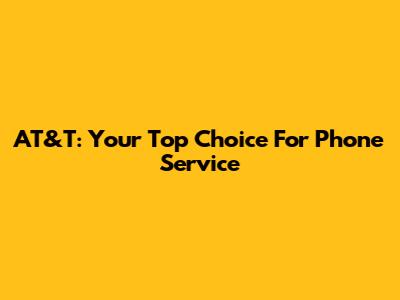 AT&T: Your Top Choice For Phone Service