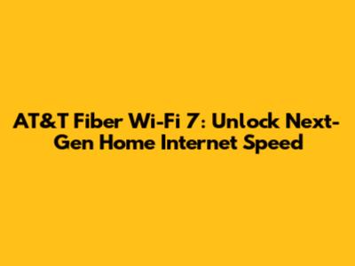 AT&T Fiber Wi-Fi 7: Unlock Next-Gen Home Internet Speed