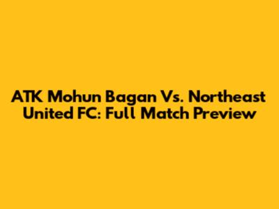 ATK Mohun Bagan Vs. Northeast United FC: Full Match Preview