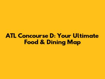 ATL Concourse D: Your Ultimate Food & Dining Map