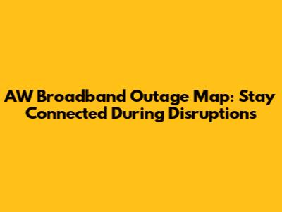 AW Broadband Outage Map: Stay Connected During Disruptions