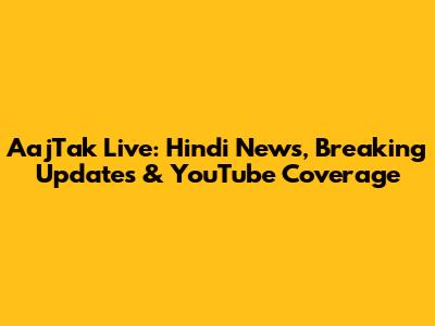 AajTak Live: Hindi News, Breaking Updates & YouTube Coverage
