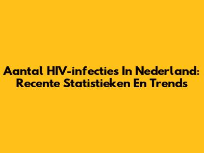 Aantal HIV-infecties In Nederland: Recente Statistieken En Trends