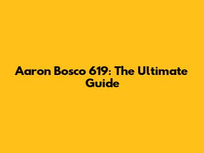 Aaron Bosco 619: The Ultimate Guide