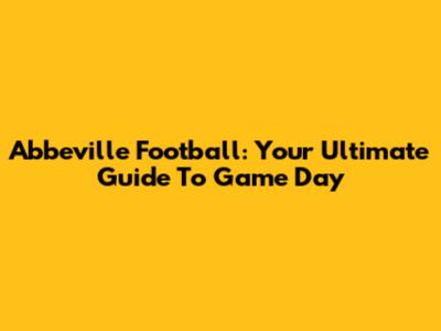 Abbeville Football: Your Ultimate Guide To Game Day
