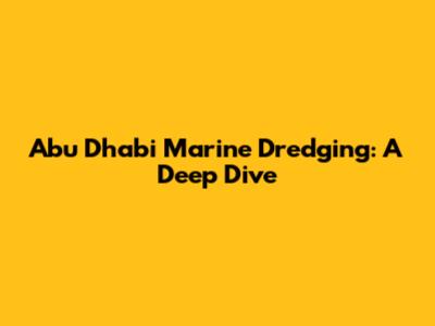 Abu Dhabi Marine Dredging: A Deep Dive