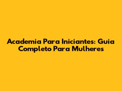 Academia Para Iniciantes: Guia Completo Para Mulheres