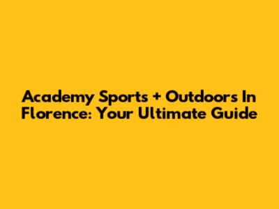 Academy Sports + Outdoors In Florence: Your Ultimate Guide