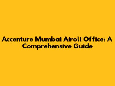 Accenture Mumbai Airoli Office: A Comprehensive Guide