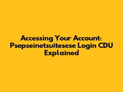 Accessing Your Account: Psepseinetsuitesese Login CDU Explained