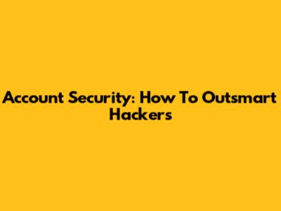 Account Security: How To Outsmart Hackers